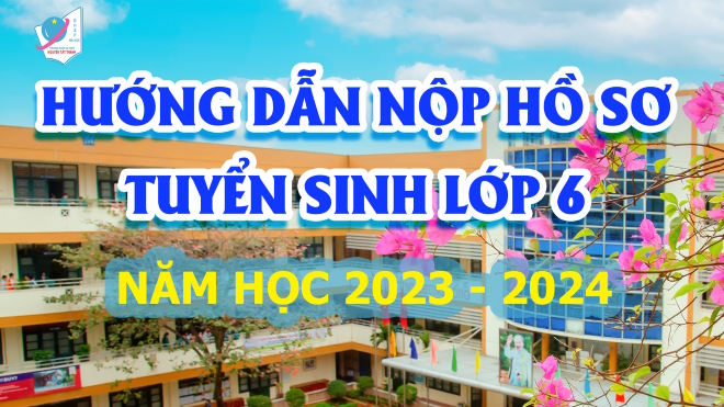 Hướng dẫn nộp hồ sơ tuyển sinh vào lớp 6 năm học 2023 - 2024